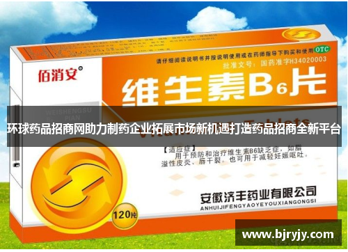 环球药品招商网助力制药企业拓展市场新机遇打造药品招商全新平台